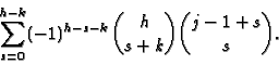 \begin{displaymath}\sum_{s=0}^{h-k} (-1)^{h-s-k} \binom{h}{s+k} \binom{j-1+s}{s}. \end{displaymath}